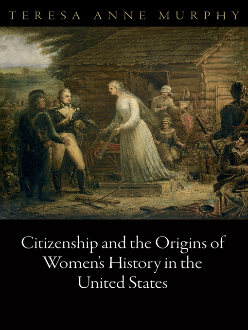 Title details for Citizenship and the Origins of Women's History in the United States by Teresa Anne Murphy - Available